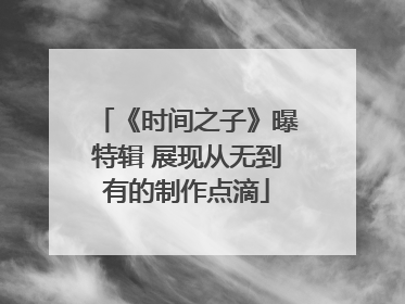 《时间之子》曝特辑 展现从无到有的制作点滴