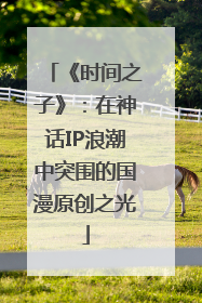 《时间之子》：在神话IP浪潮中突围的国漫原创之光