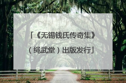 《无锡钱氏传奇集》（绳武堂）出版发行