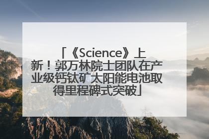《Science》上新！郭万林院士团队在产业级钙钛矿太阳能电池取得里程碑式突破
