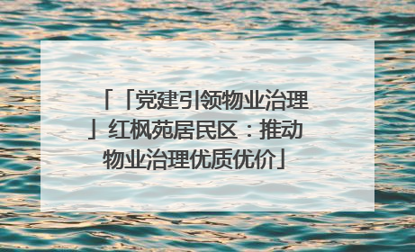 「党建引领物业治理」红枫苑居民区：推动物业治理优质优价