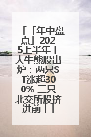 「年中盘点」2025上半年十大牛熊股出炉：两只ST涨超300% 三只北交所股挤进前十