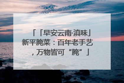 「早安云南·滇味」新平腌菜：百年老手艺，万物皆可“腌”