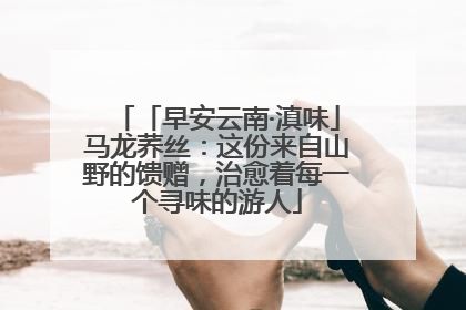 「早安云南·滇味」马龙荞丝：这份来自山野的馈赠，治愈着每一个寻味的游人