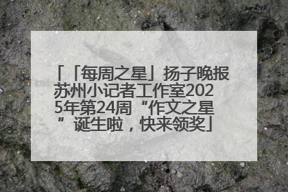 「每周之星」扬子晚报苏州小记者工作室2025年第24周“作文之星”诞生啦，快来领奖