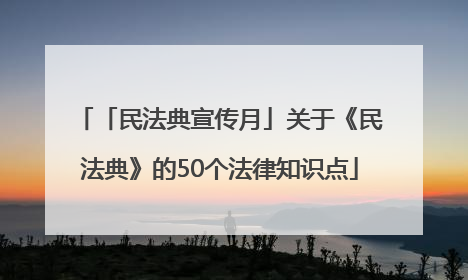 「民法典宣传月」关于《民法典》的50个法律知识点