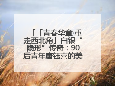 「青春华章·重走西北角」白银“隐形”传奇：90后青年唐钰喜的美瞳科技路