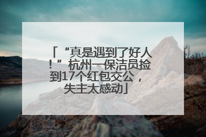 “真是遇到了好人！”杭州一保洁员捡到17个红包交公，失主太感动