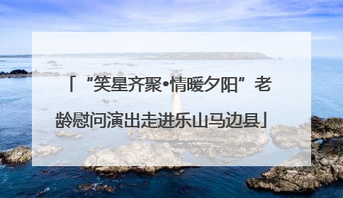 “笑星齐聚•情暖夕阳”老龄慰问演出走进乐山马边县