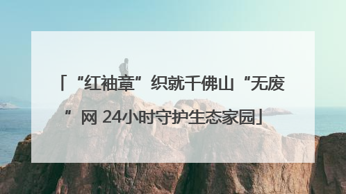 “红袖章”织就千佛山“无废”网 24小时守护生态家园