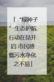 “绿种子”生态护航行动在昆开启 市民感慨污水净化之不易