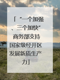 “一个加强、三个加快” 商务部支持国家级经开区发展新质生产力