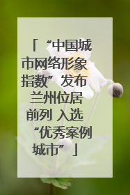 “中国城市网络形象指数”发布 兰州位居前列 入选“优秀案例城市”
