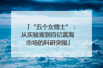 “五个女博士”：从实验室到百亿蓝海市场的科研突围