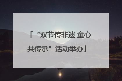 “双节传非遗 童心共传承”活动举办