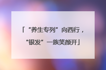 “养生专列”向西行，“银发”一族笑颜开