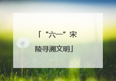 “六一”宋陵寻溯文明