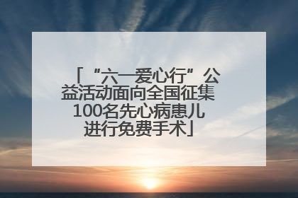 “六一爱心行”公益活动面向全国征集100名先心病患儿进行免费手术