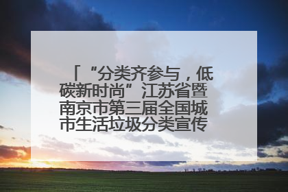 “分类齐参与，低碳新时尚”江苏省暨南京市第三届全国城市生活垃圾分类宣传周正式启动