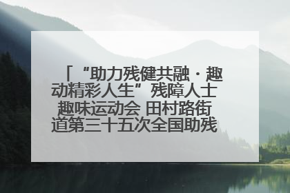 “助力残健共融・趣动精彩人生”残障人士趣味运动会 田村路街道第三十五次全国助残日主题活动圆满举办
