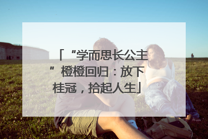 “学而思长公主”橙橙回归：放下桂冠，拾起人生
