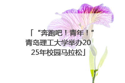 “奔跑吧！青年！”青岛理工大学举办2025年校园马拉松