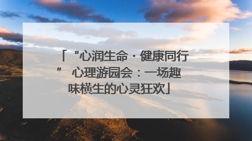 “心润生命・健康同行” 心理游园会：一场趣味横生的心灵狂欢