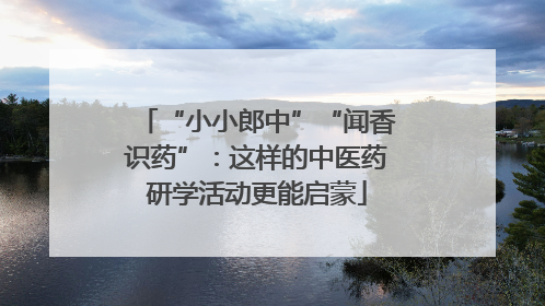“小小郎中”“闻香识药”：这样的中医药研学活动更能启蒙