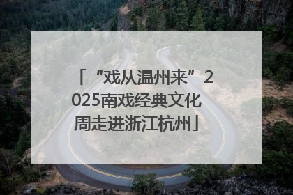 “戏从温州来”2025南戏经典文化周走进浙江杭州