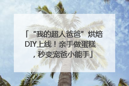 “我的超人爸爸”烘焙DIY上线！亲手做蛋糕，秒变宠爸小能手