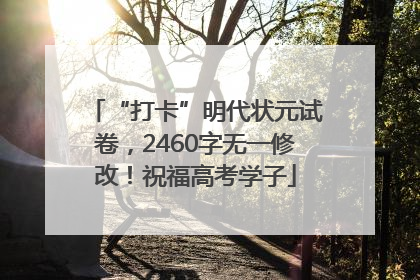 “打卡”明代状元试卷，2460字无一修改！祝福高考学子