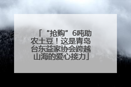 “抢购”6吨助农土豆！这是青岛台东益家协会跨越山海的爱心接力