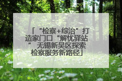 “检察+综治”打造家门口“解忧驿站” 无锡新吴区探索检察服务新路径