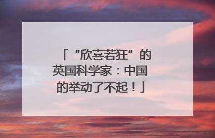 “欣喜若狂”的英国科学家：中国的举动了不起！