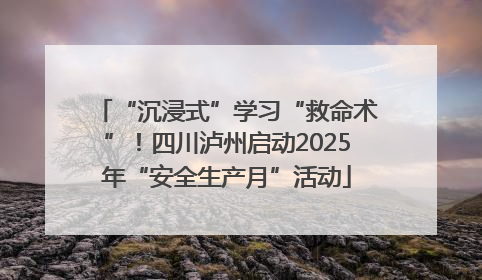 “沉浸式”学习“救命术”！四川泸州启动2025年“安全生产月”活动