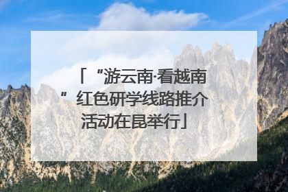 “游云南·看越南”红色研学线路推介活动在昆举行
