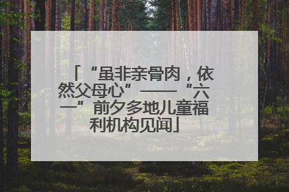 “虽非亲骨肉，依然父母心”——“六一”前夕多地儿童福利机构见闻