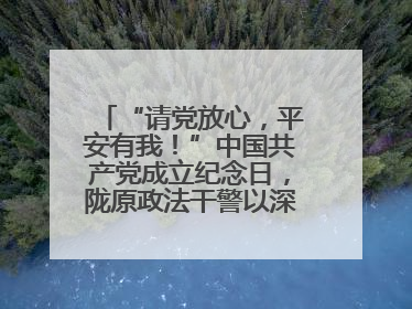 “请党放心，平安有我！”中国共产党成立纪念日，陇原政法干警以深情告白演绎“硬核”浪漫