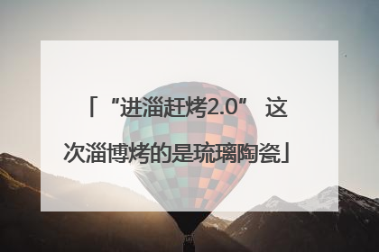 “进淄赶烤2.0” 这次淄博烤的是琉璃陶瓷