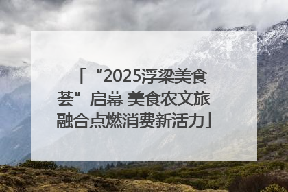 “2025浮梁美食荟”启幕 美食农文旅融合点燃消费新活力