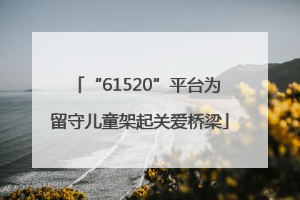 “61520”平台为留守儿童架起关爱桥梁