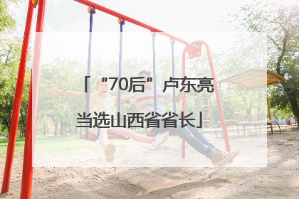 “70后”卢东亮当选山西省省长