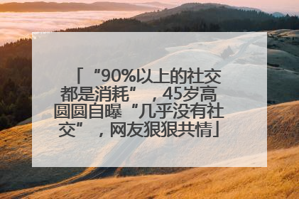 “90%以上的社交都是消耗”，45岁高圆圆自曝“几乎没有社交”，网友狠狠共情