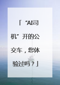 “AI司机”开的公交车，您体验过吗？
