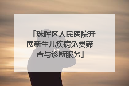珠晖区人民医院开展新生儿疾病免费筛查与诊断服务