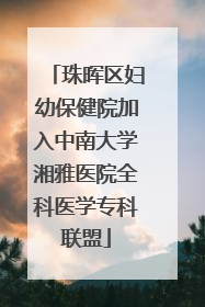 珠晖区妇幼保健院加入中南大学湘雅医院全科医学专科联盟