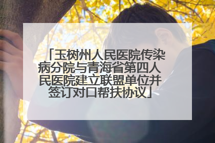 玉树州人民医院传染病分院与青海省第四人民医院建立联盟单位并签订对口帮扶协议