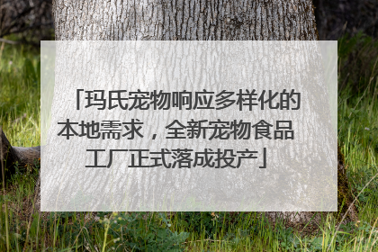 玛氏宠物响应多样化的本地需求，全新宠物食品工厂正式落成投产