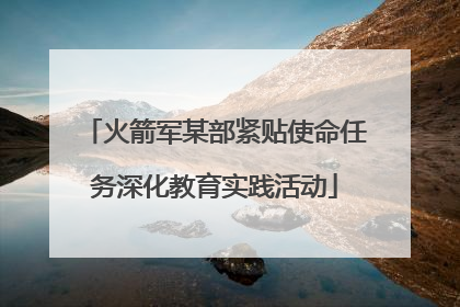 火箭军某部紧贴使命任务深化教育实践活动