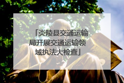 炎陵县交通运输局开展交通运输领域执法大检查